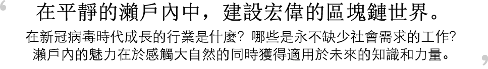 在平靜的瀨戶內中，建設宏偉的區塊鏈世界在新冠病毒時代成長的行業是什麼？哪些是永不缺少社會需求的工作？瀨戶內的魅力在於感觸大自然的同時獲得適用於未來的知識和力量。